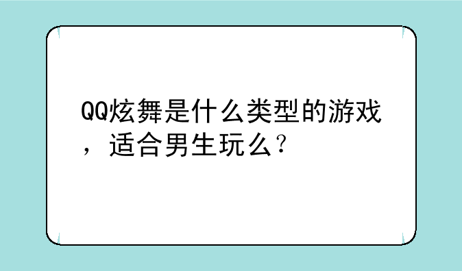 QQ炫舞是什么类型的游戏，适合男生玩么？