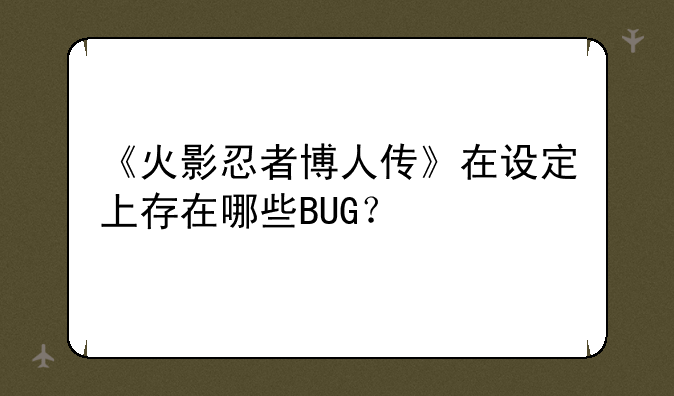 《火影忍者博人传》在设定上存在哪些BUG？