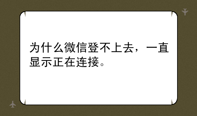 为什么微信登不上去，一直显示正在连接。