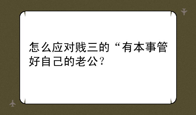 怎么应对贱三的“有本事管好自己的老公？