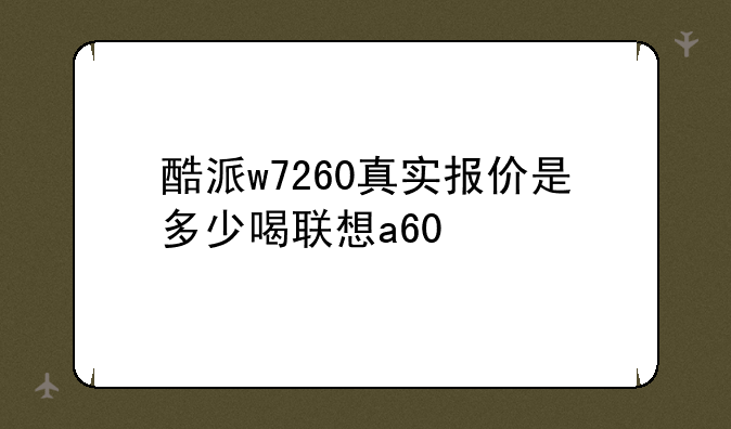酷派w7260真实报价是多少喝联想a60
