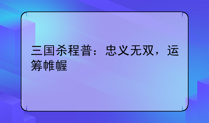 三国杀程普：忠义无双，运筹帷幄