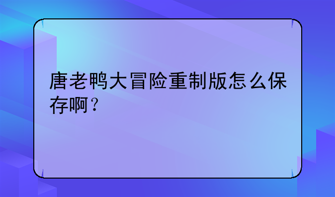唐老鸭大冒险重制版怎么保存啊？
