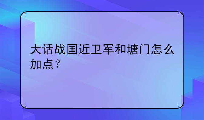 大话战国近卫军和塘门怎么加点？
