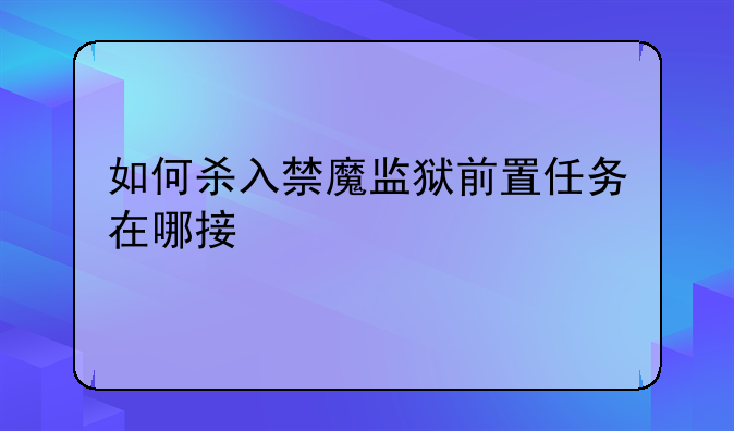 如何杀入禁魔监狱前置任务在哪接