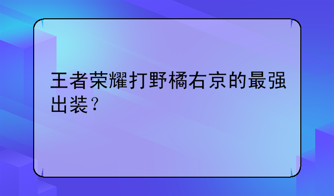 王者荣耀打野橘右京的最强出装？