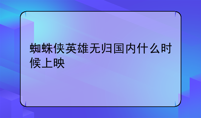 蜘蛛侠英雄无归国内什么时候上映