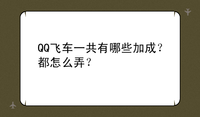 QQ飞车一共有哪些加成？都怎么弄？