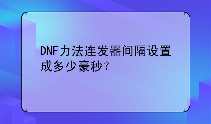 DNF力法连发器间隔设置成多少豪秒？