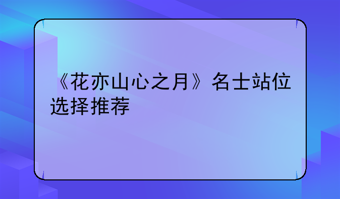 《花亦山心之月》名士站位选择推荐