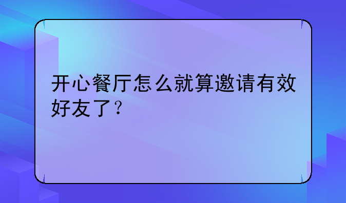 开心餐厅怎么就算邀请有效好友了？