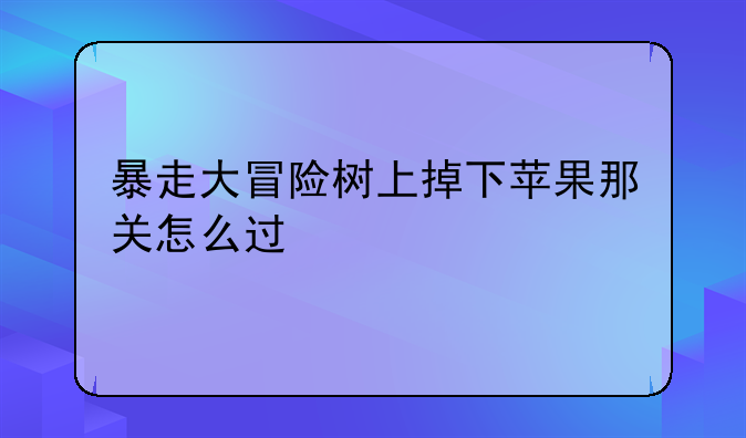 暴走大冒险树上掉下苹果那关怎么过