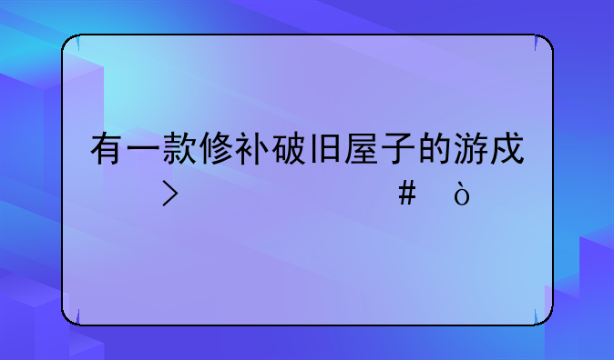 有一款修补破旧屋子的游戏叫什么？