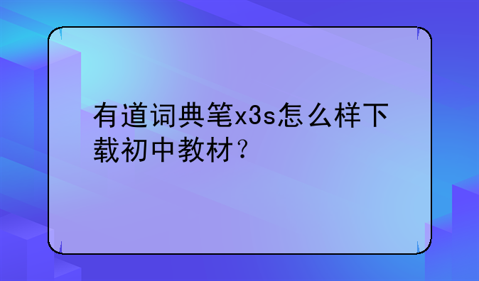 有道词典笔x3s怎么样下载初中教材？