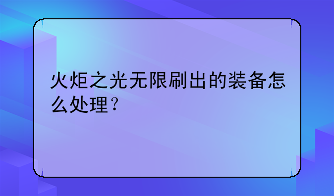 火炬之光无限刷出的装备怎么处理？