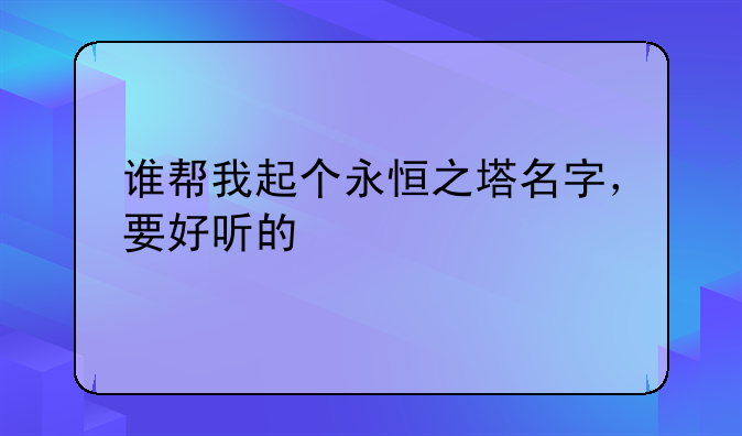 谁帮我起个永恒之塔名字，要好听的