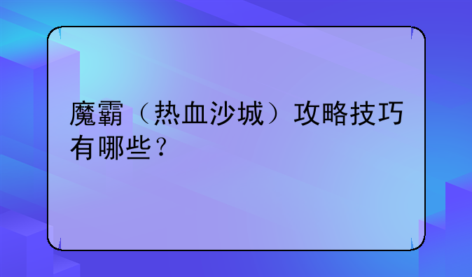 魔霸（热血沙城）攻略技巧有哪些？