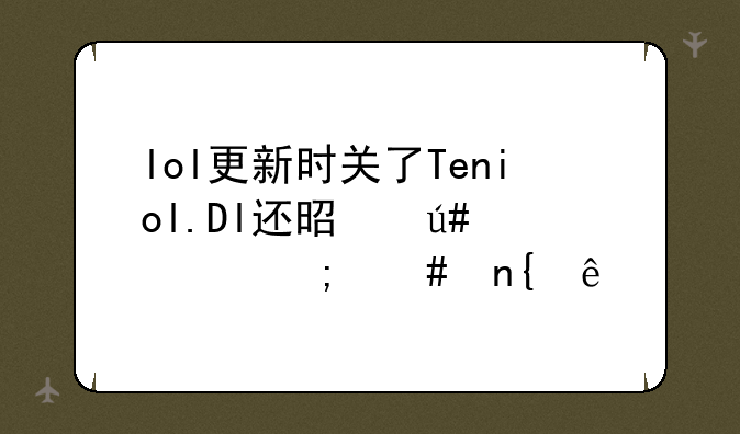 lol更新时关了Teniol.Dl还是很慢怎么回事