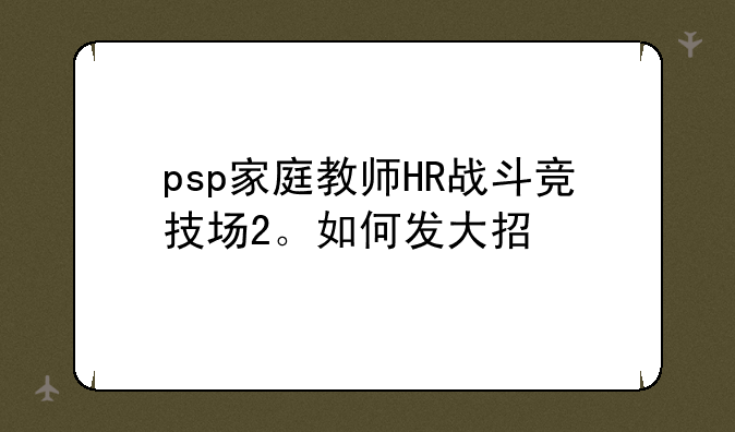 psp家庭教师HR战斗竞技场2。如何发大招