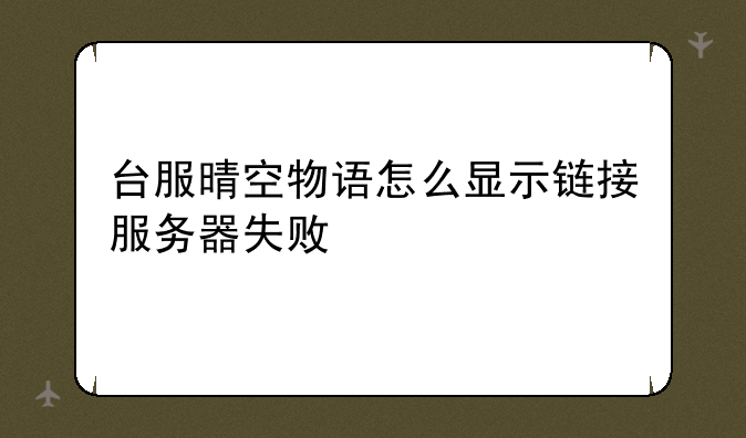 台服晴空物语怎么显示链接服务器失败