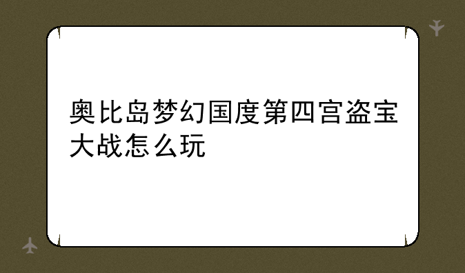奥比岛梦幻国度第四宫盗宝大战怎么玩