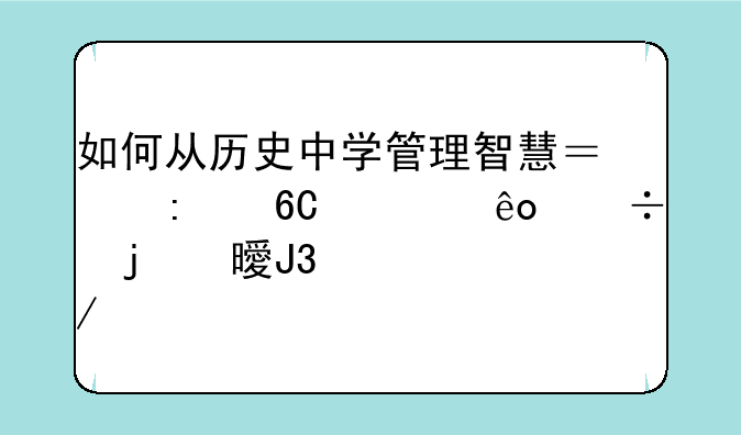 如何从历史中学管理智慧？推荐一些好的书和课程。