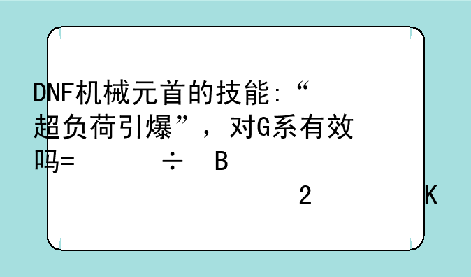 DNF机械元首的技能:“超负荷引爆”，对G系有效吗?能否让G系也维持10秒？