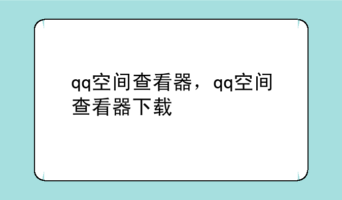 qq空间查看器，qq空间查看器下载