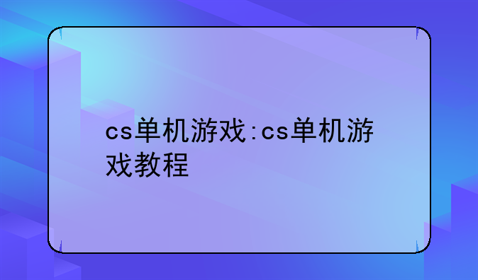 cs单机游戏:cs单机游戏教程