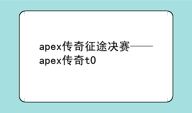 apex传奇征途决赛——apex传奇t0