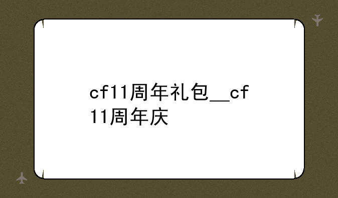 cf11周年礼包__cf11周年庆
