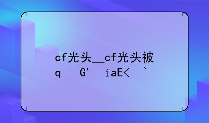 cf光头__cf光头被修复了吗