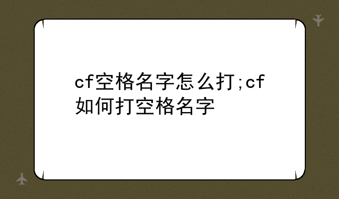 cf空格名字怎么打;cf如何打空格名字