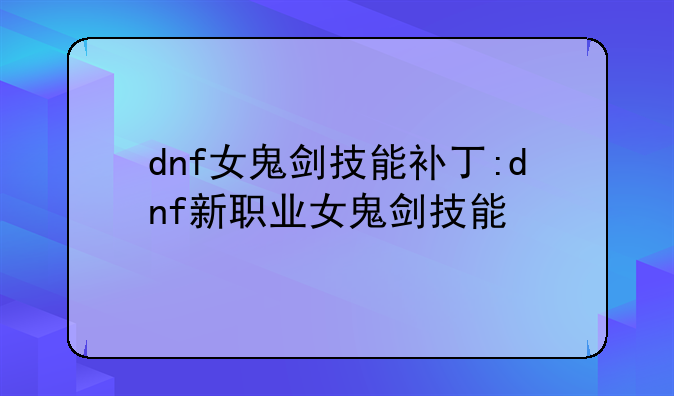 dnf女鬼剑技能补丁:dnf新职业女鬼剑技能