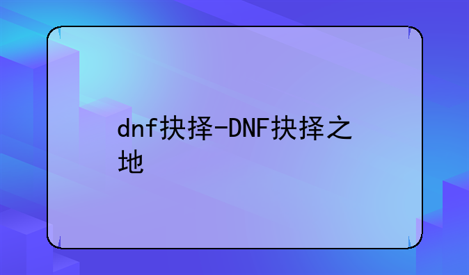 dnf抉择-DNF抉择之地