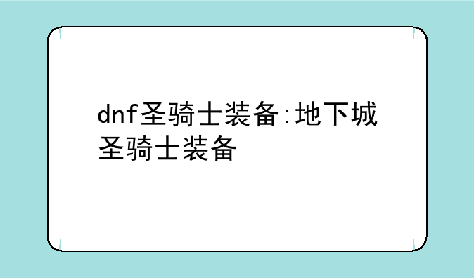dnf圣骑士装备:地下城圣骑士装备