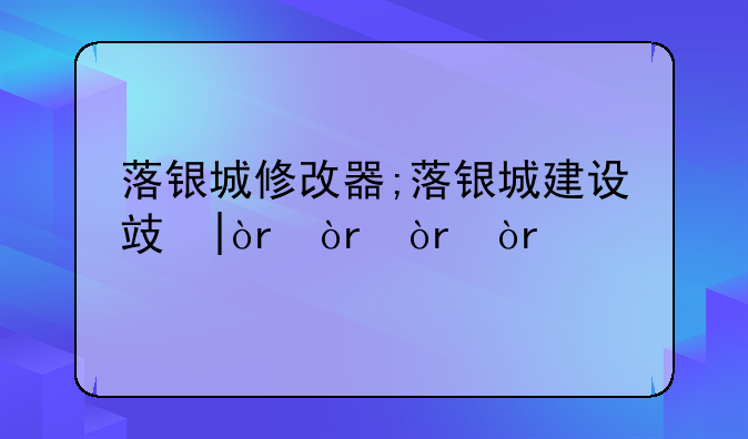 落银城修改器;落银城建设攻略