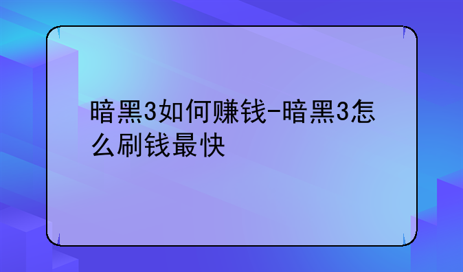 暗黑3如何赚钱-暗黑3怎么刷钱最快