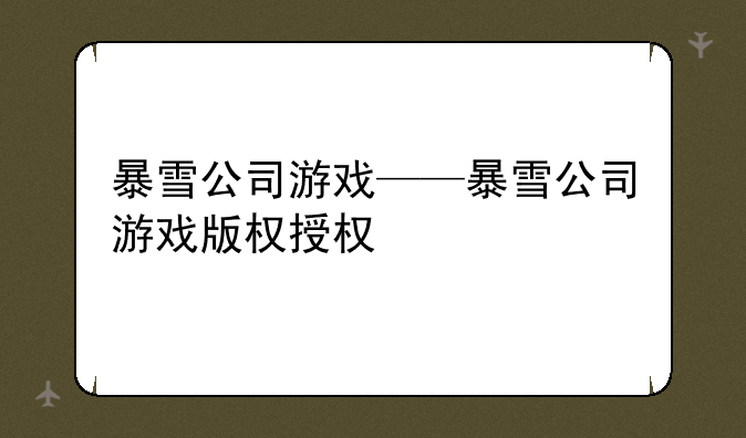 暴雪公司游戏——暴雪公司游戏版权授权