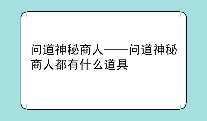 问道神秘商人——问道神秘商人都有什么道具