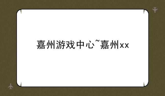 嘉州游戏中心~嘉州xx