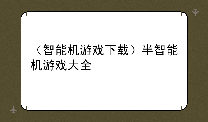 （智能机游戏下载）半智能机游戏大全