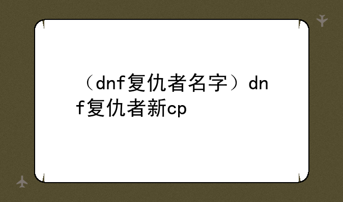 （dnf复仇者名字）dnf复仇者新cp