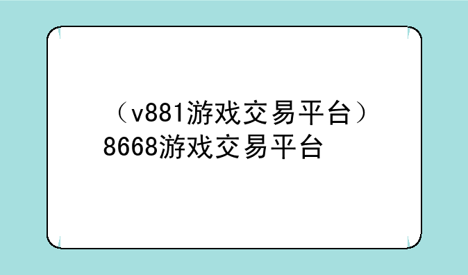 （v881游戏交易平台）8668游戏交易平台
