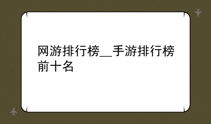 网游排行榜__手游排行榜前十名