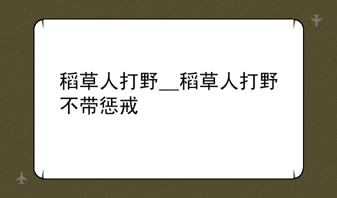 稻草人打野__稻草人打野不带惩戒