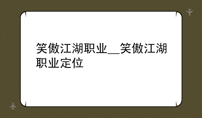 笑傲江湖职业__笑傲江湖职业定位