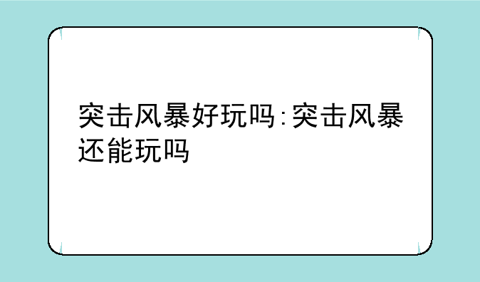 突击风暴好玩吗:突击风暴还能玩吗