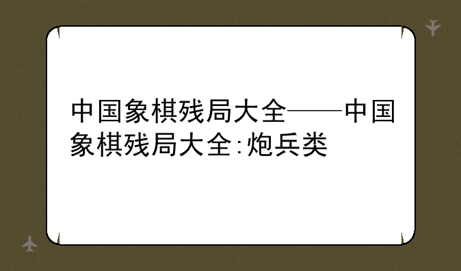 中国象棋残局大全——中国象棋残局大全:炮兵类