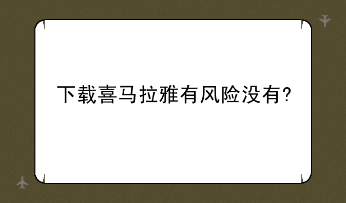 下载喜马拉雅有风险没有?